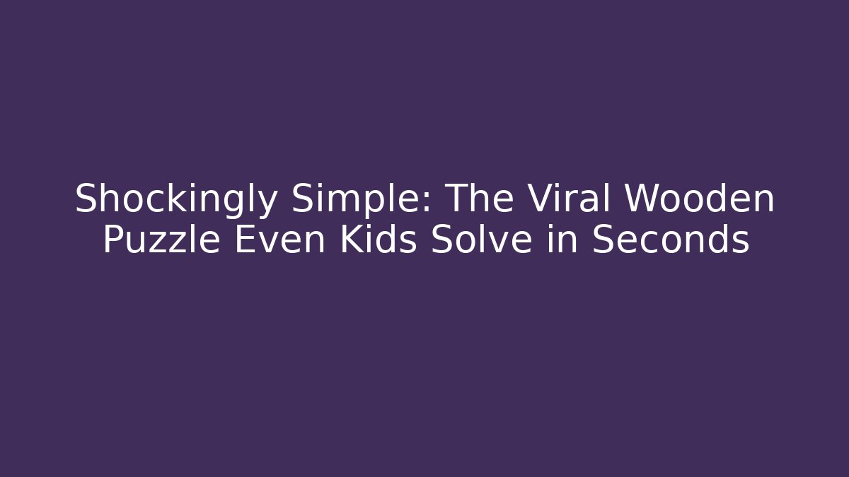 Shockingly Simple: The Viral Wooden Puzzle Even Kids Solve in Seconds