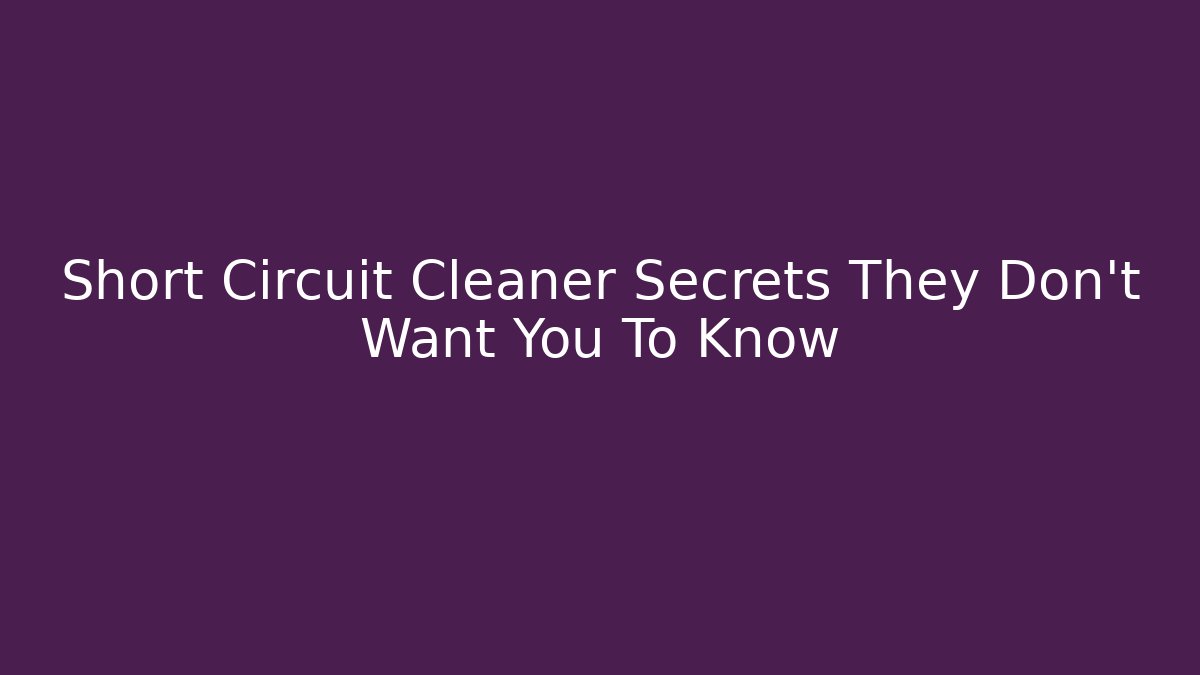 Short Circuit Cleaner Secrets They Don't Want You To Know