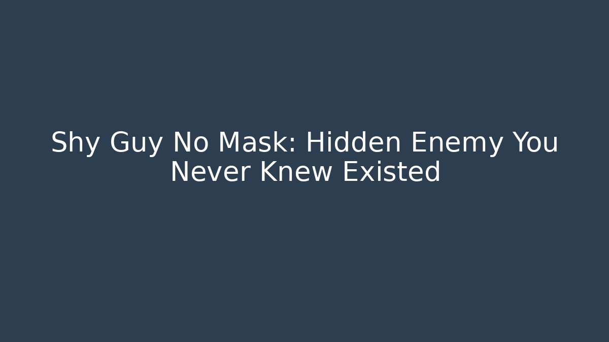Shy Guy No Mask: Hidden Enemy You Never Knew Existed