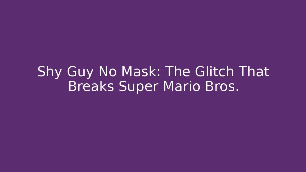 Shy Guy No Mask: The Glitch That Breaks Super Mario Bros.