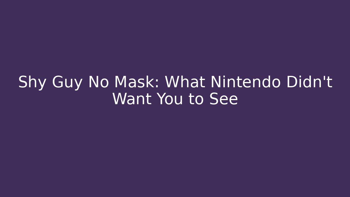 Shy Guy No Mask: What Nintendo Didn't Want You to See