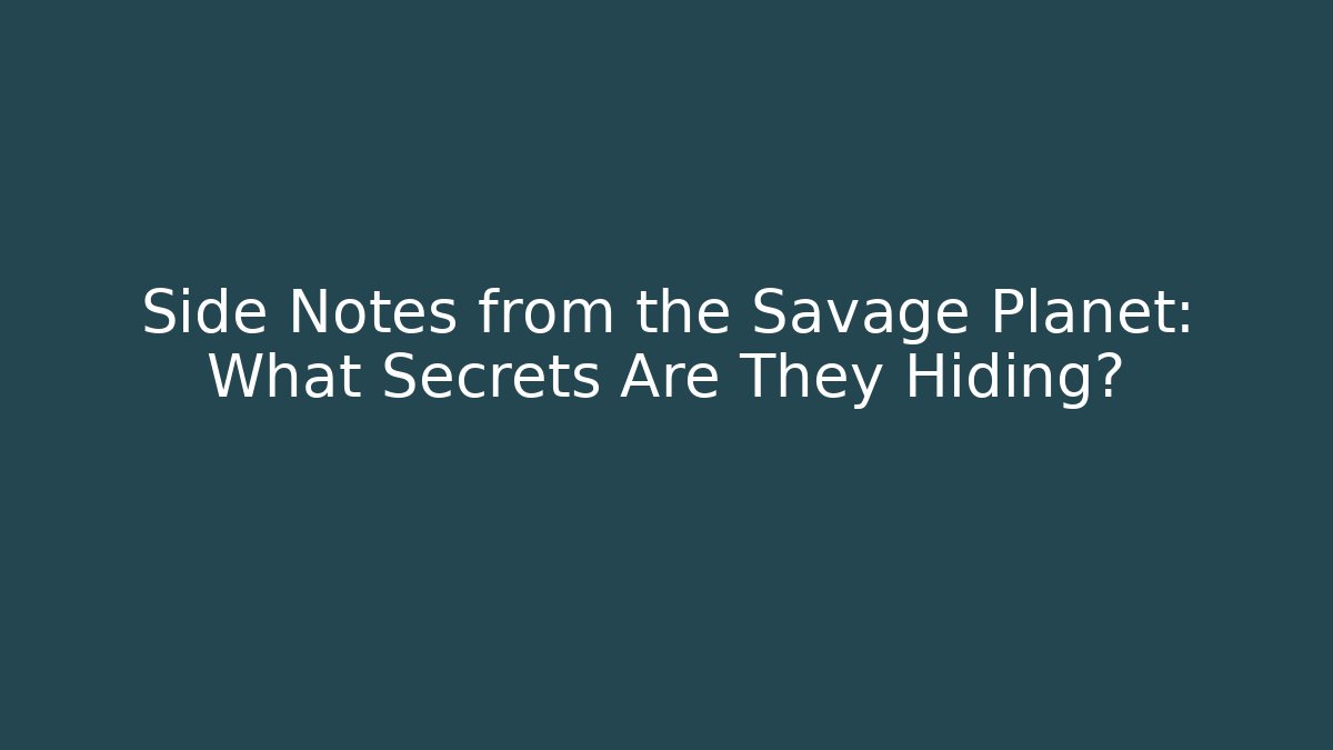 Side Notes from the Savage Planet: What Secrets Are They Hiding?