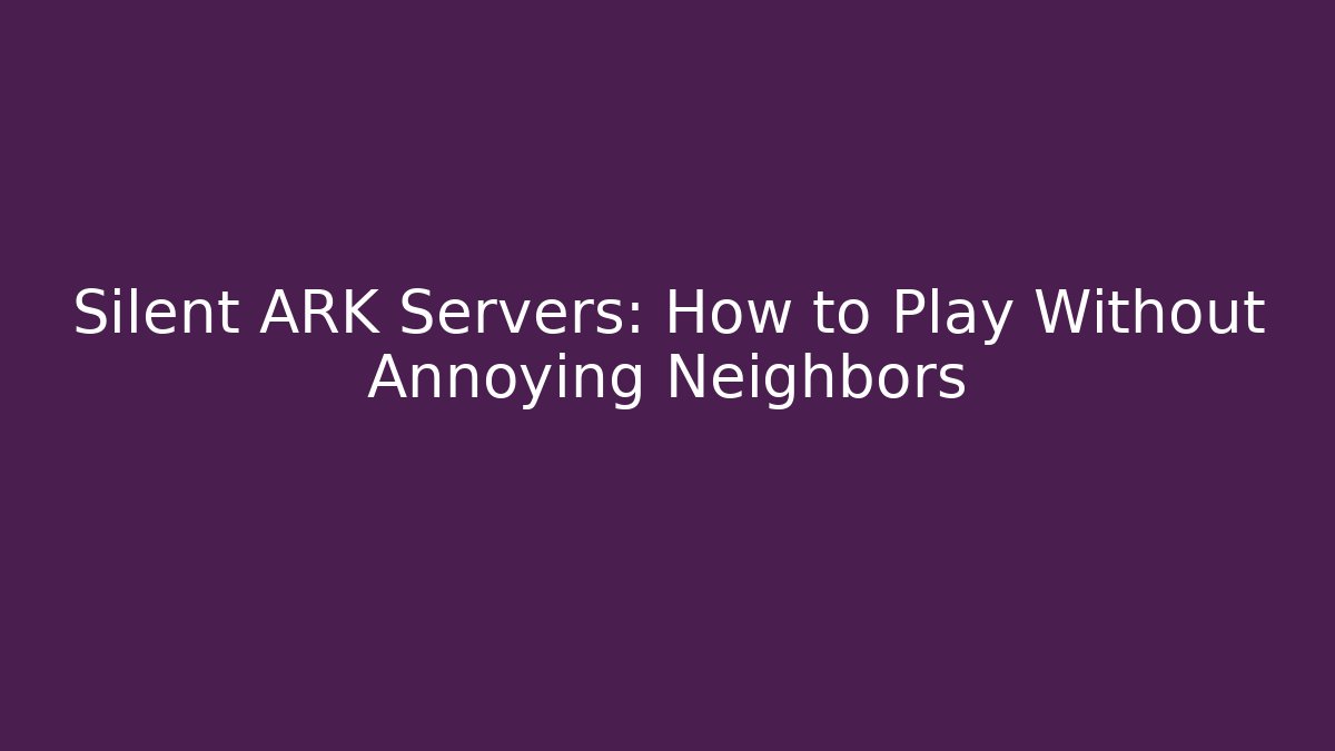Silent ARK Servers: How to Play Without Annoying Neighbors