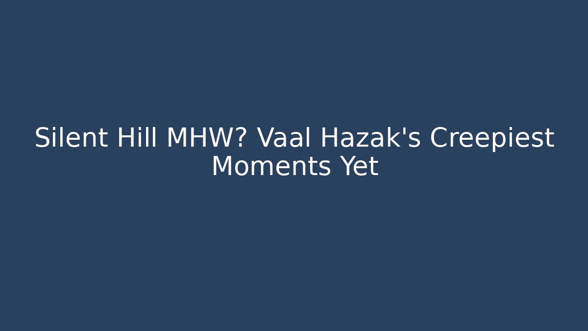 Silent Hill MHW? Vaal Hazak’s Creepiest Moments Yet