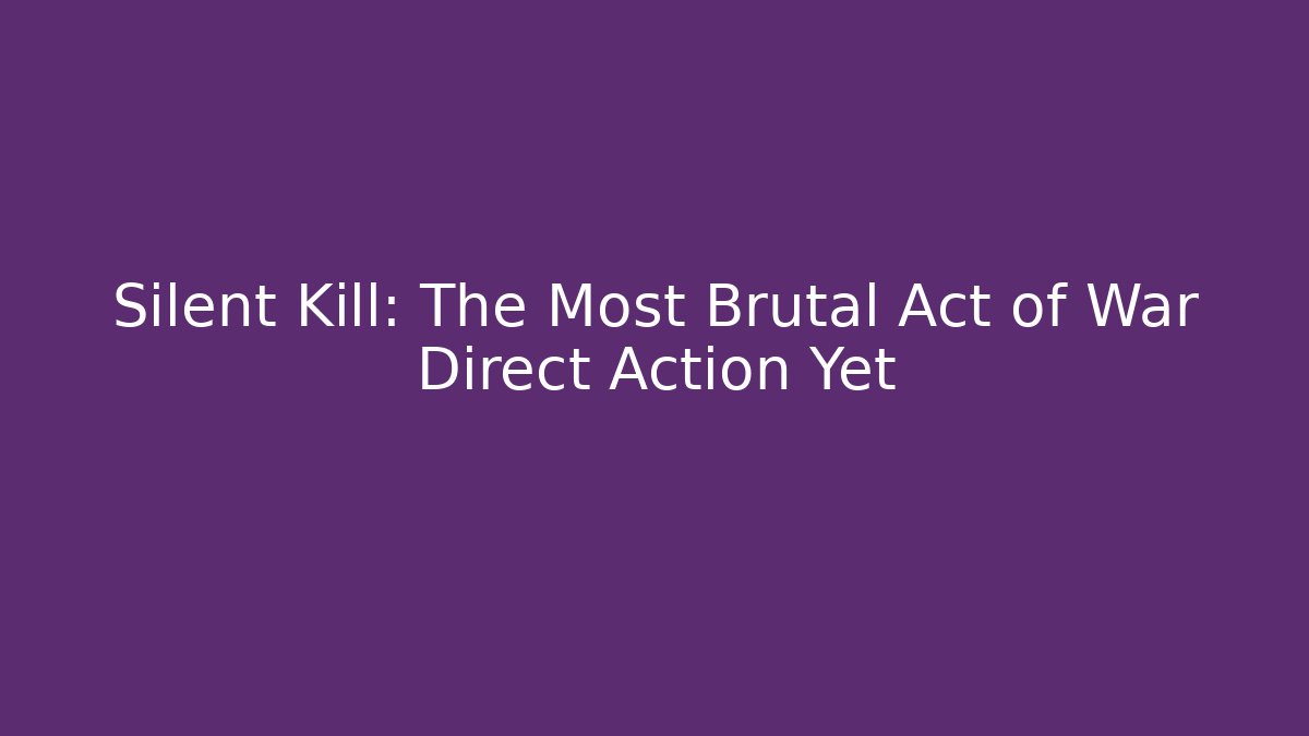 Silent Kill: The Most Brutal Act of War Direct Action Yet