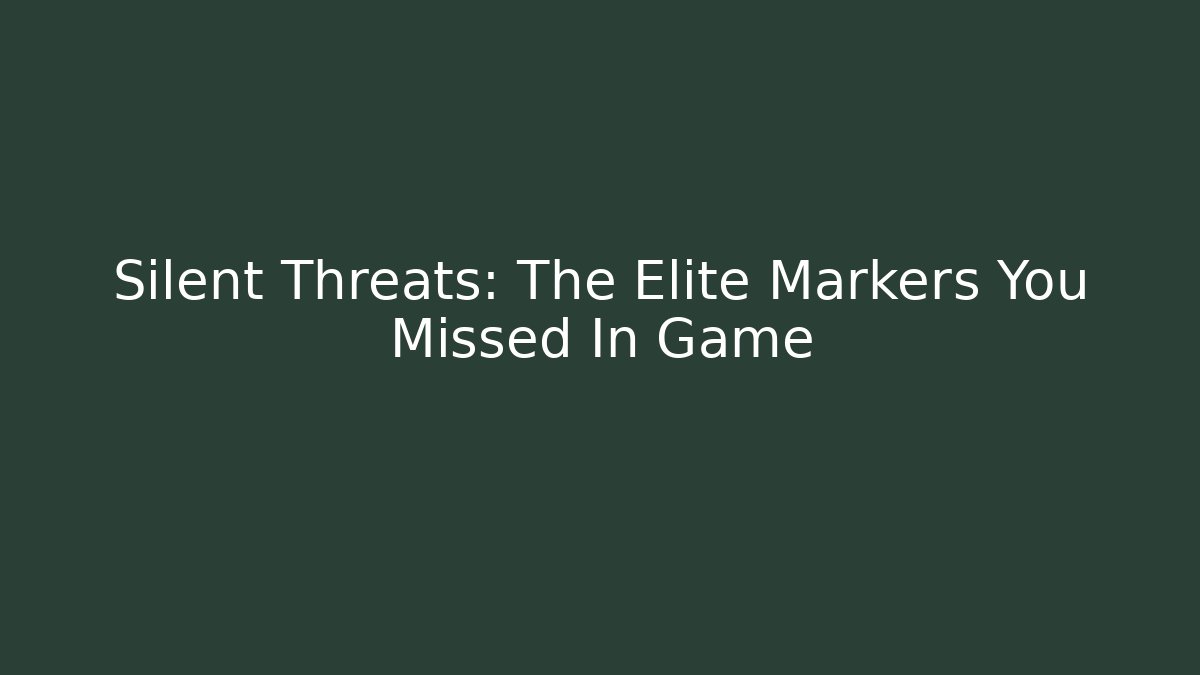 Silent Threats: The Elite Markers You Missed In Game
