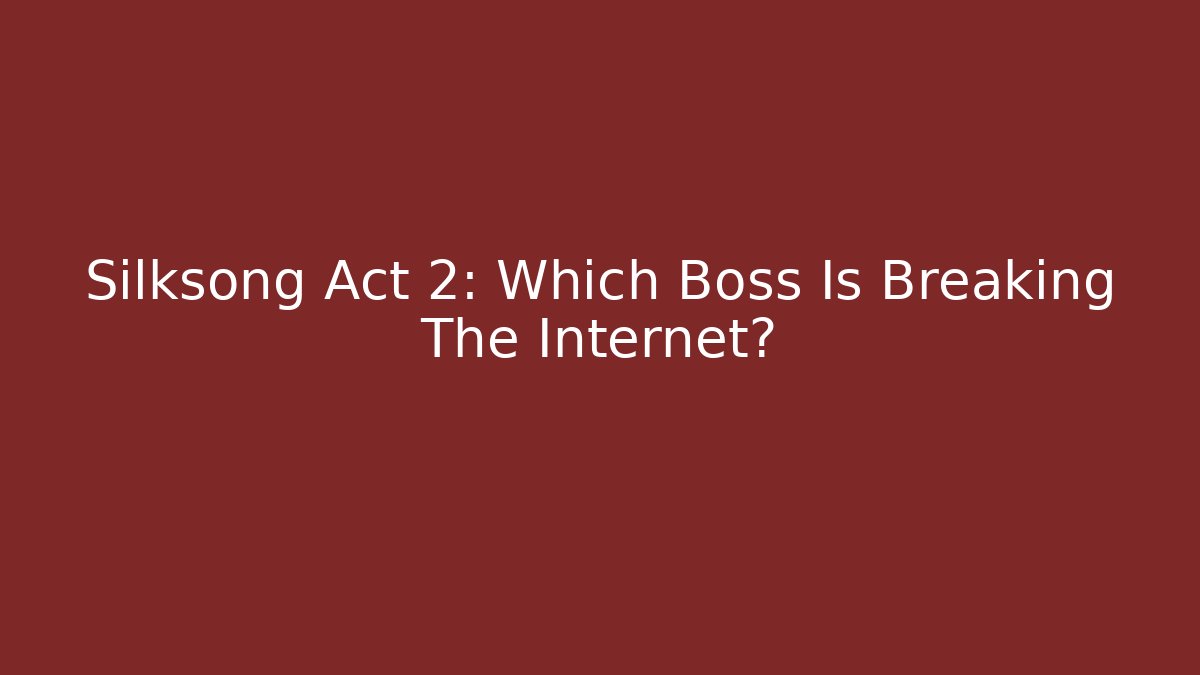 Silksong Act 2: Which Boss Is Breaking The Internet?