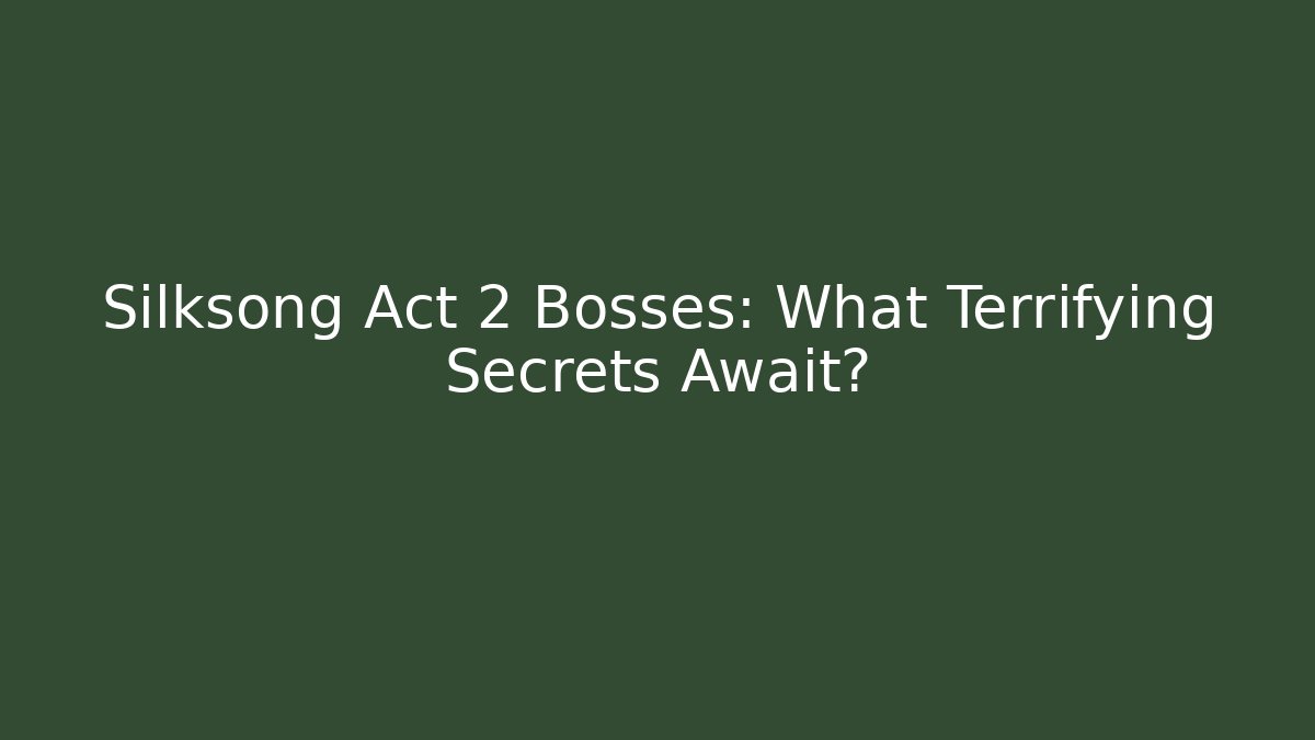 Silksong Act 2 Bosses: What Terrifying Secrets Await?