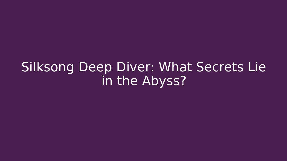 Silksong Deep Diver: What Secrets Lie in the Abyss?