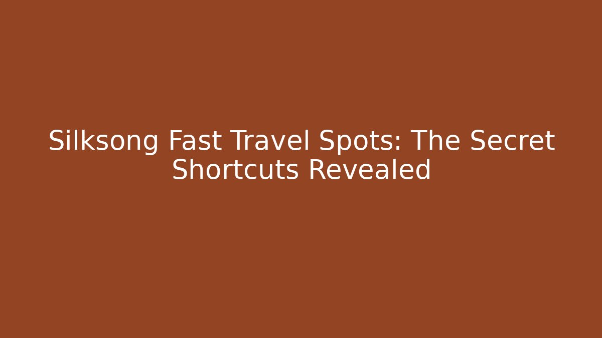 Silksong Fast Travel Spots: The Secret Shortcuts Revealed