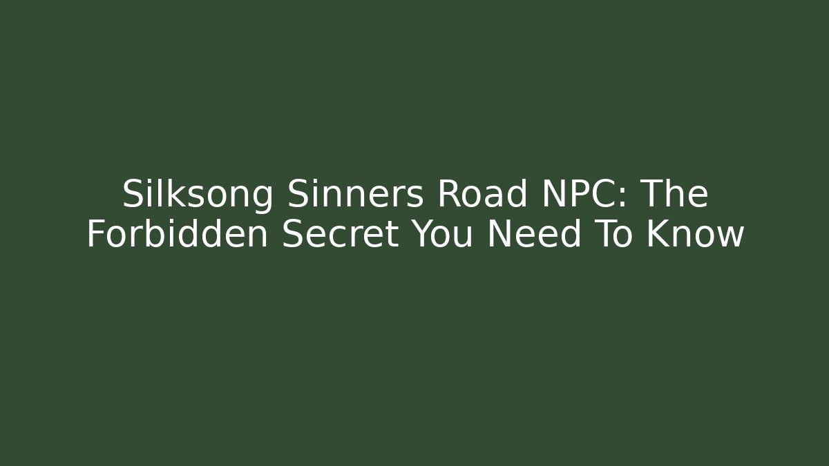 Silksong Sinners Road NPC: The Forbidden Secret You Need To Know