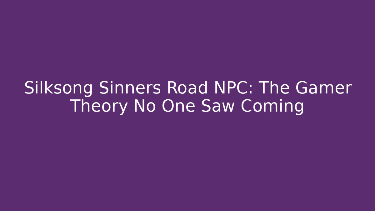 Silksong Sinners Road NPC: The Gamer Theory No One Saw Coming