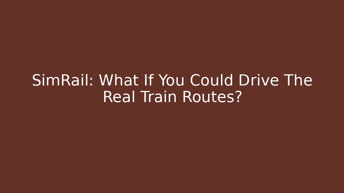 SimRail: What If You Could Drive The Real Train Routes?