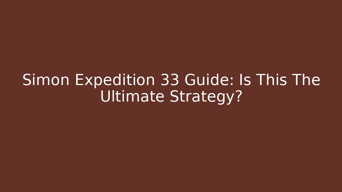 Simon Expedition 33 Guide: Is This The Ultimate Strategy?