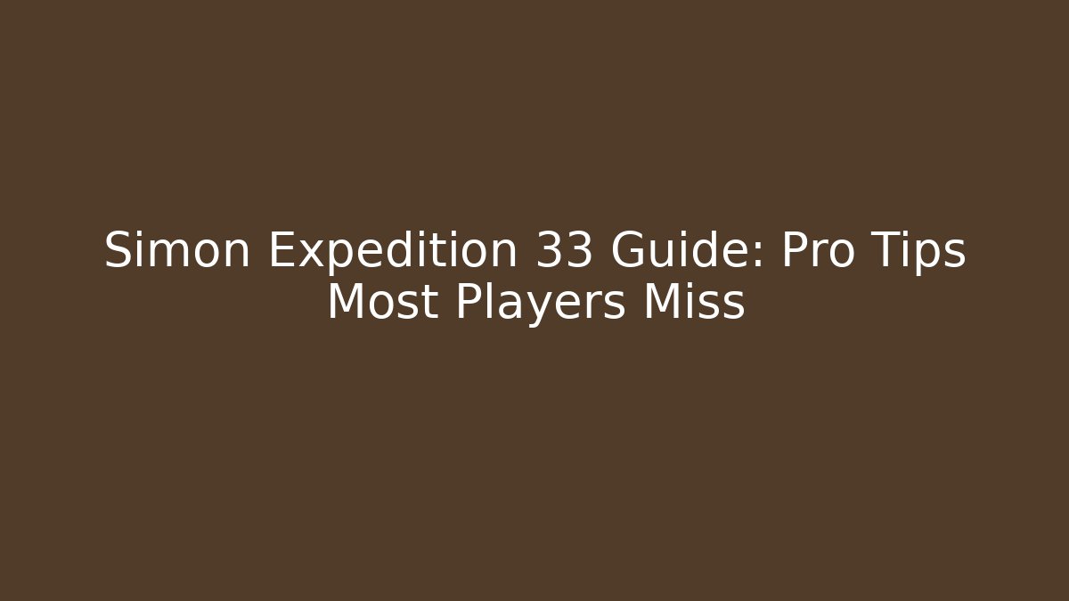 Simon Expedition 33 Guide: Pro Tips Most Players Miss