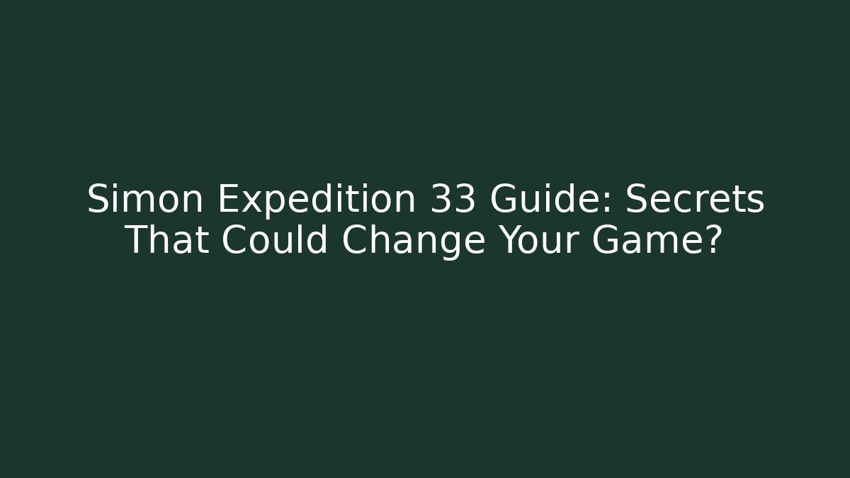 Simon Expedition 33 Guide: Secrets That Could Change Your Game?