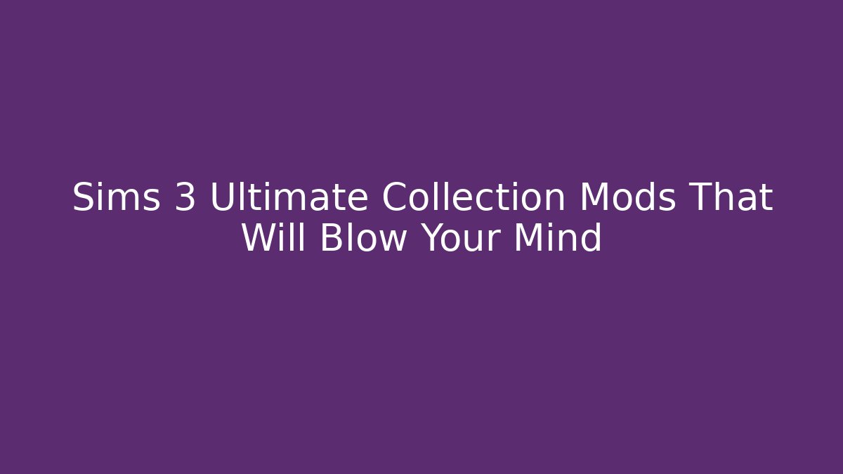 Sims 3 Ultimate Collection Mods That Will Blow Your Mind
