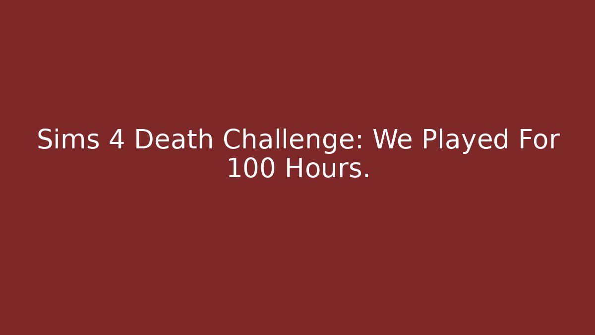 Sims 4 Death Challenge: We Played For 100 Hours.