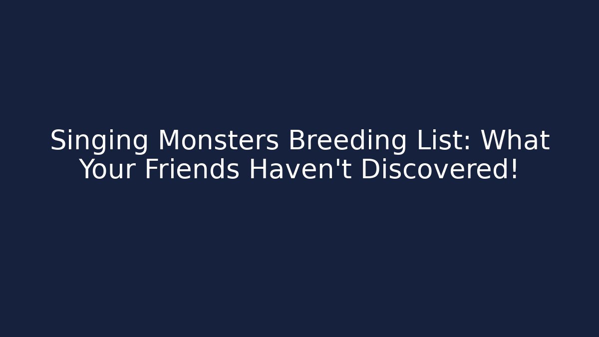 Singing Monsters Breeding List: What Your Friends Haven't Discovered!