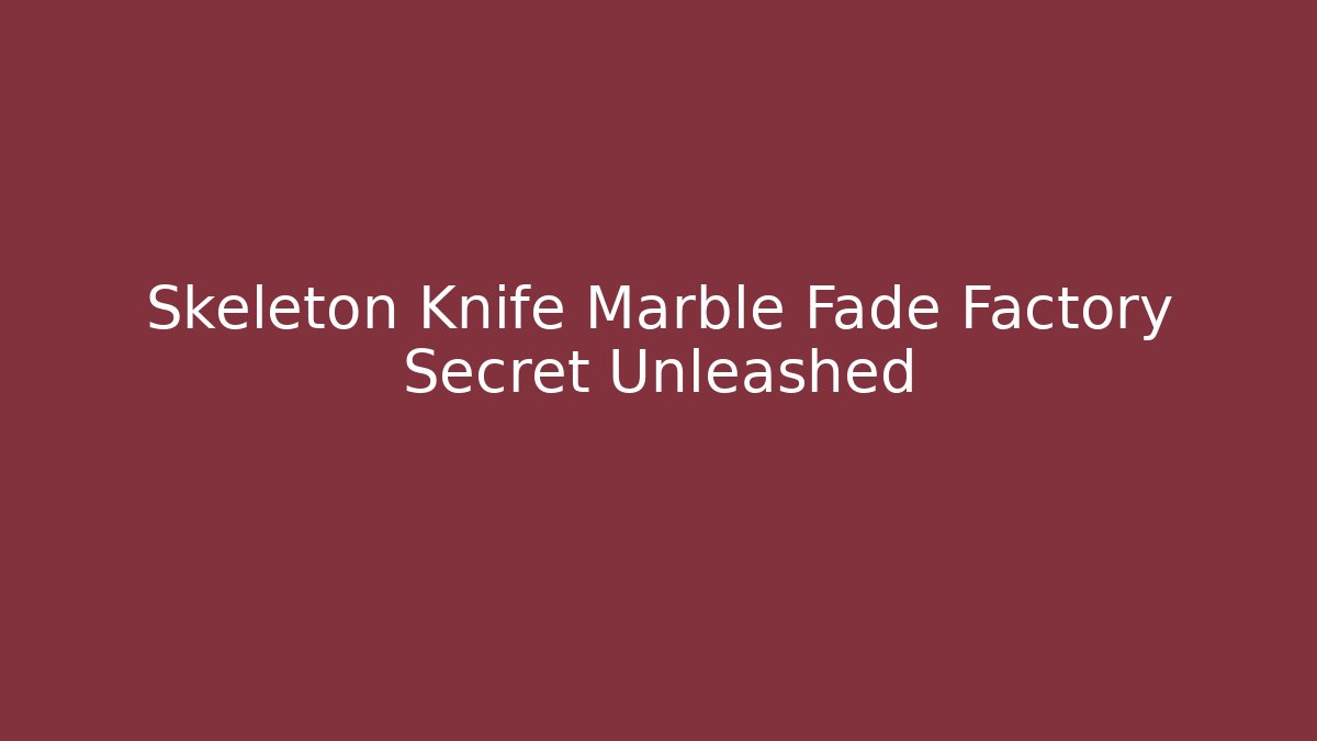 Skeleton Knife Marble Fade Factory Secret Unleashed