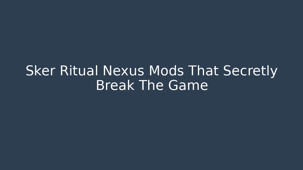 Sker Ritual Nexus Mods That Secretly Break The Game