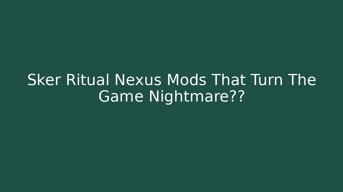 Sker Ritual Nexus Mods That Turn The Game Nightmare难度