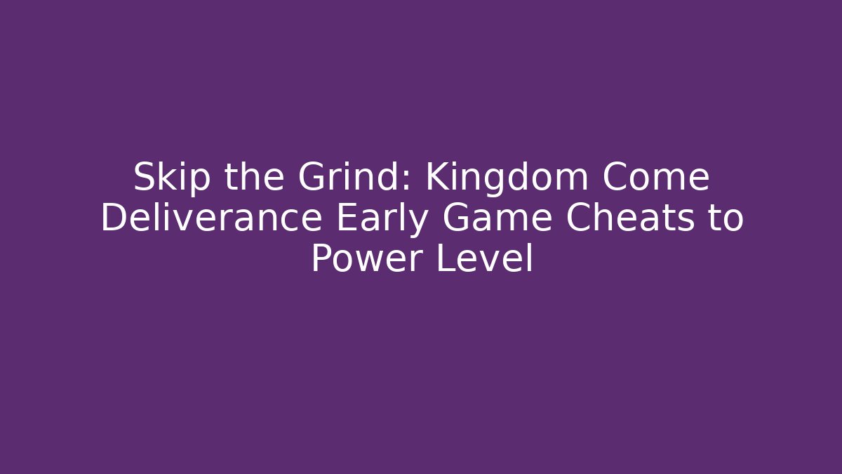 Skip the Grind: Kingdom Come Deliverance Early Game Cheats to Power Level