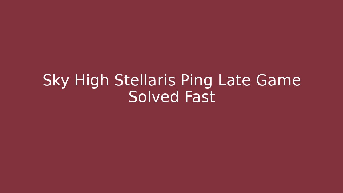 Sky High Stellaris Ping Late Game Solved Fast