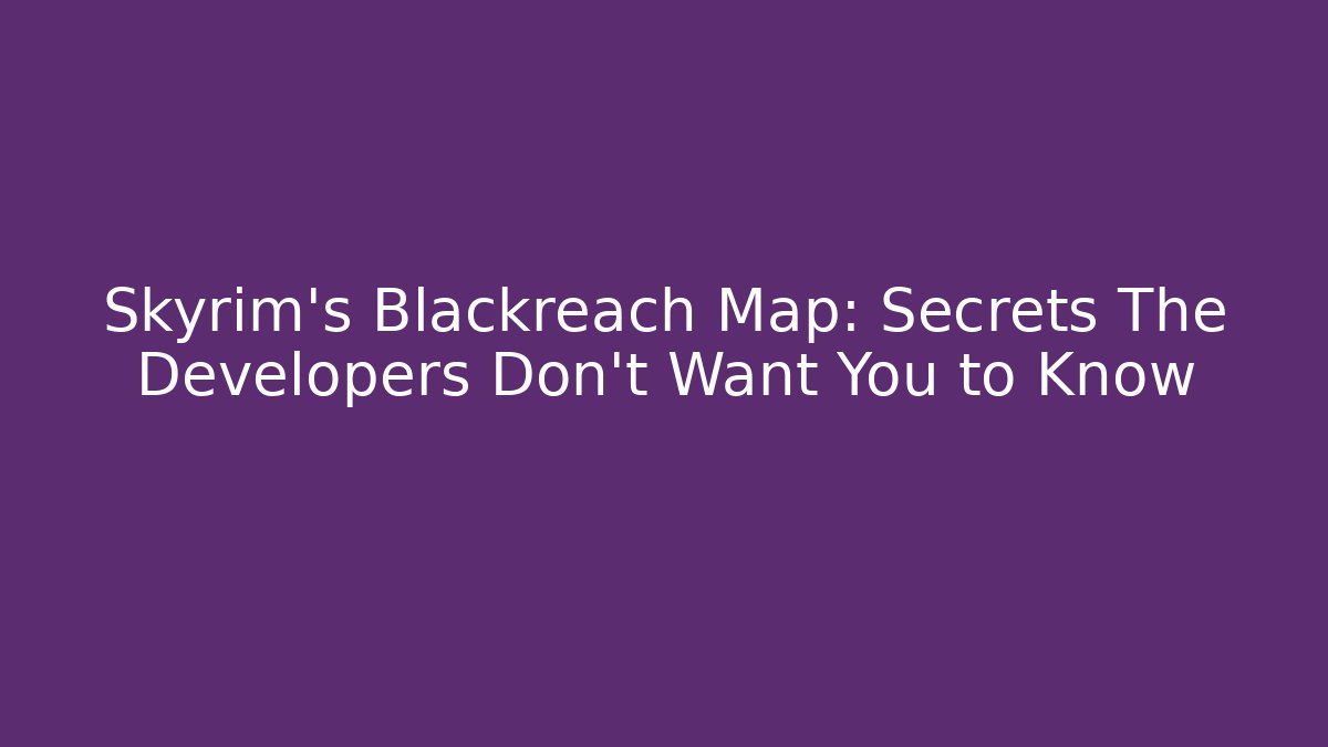 Skyrim's Blackreach Map: Secrets The Developers Don't Want You to Know