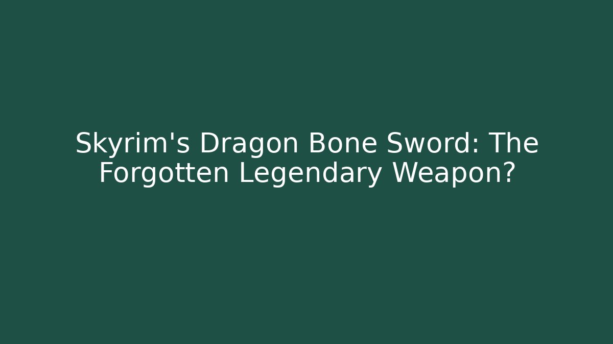 Skyrim's Dragon Bone Sword: The Forgotten Legendary Weapon?