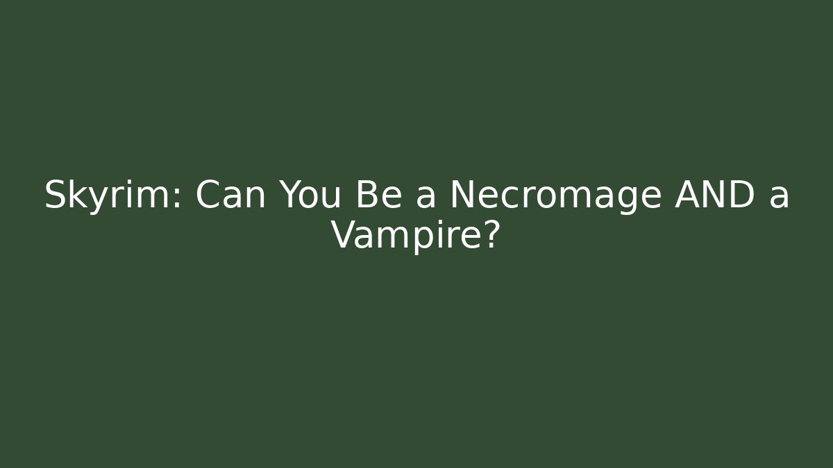 Skyrim: Can You Be a Necromage AND a Vampire?