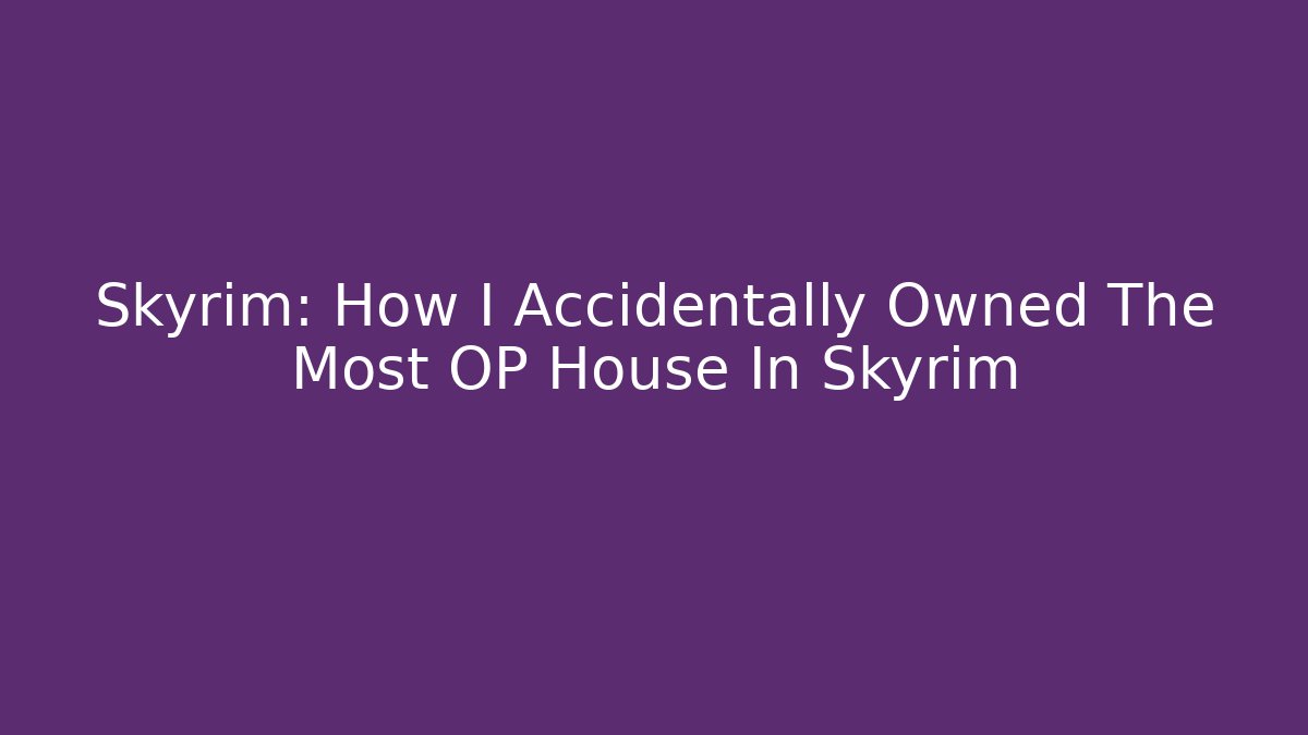 Skyrim: How I Accidentally Owned The Most OP House In Skyrim