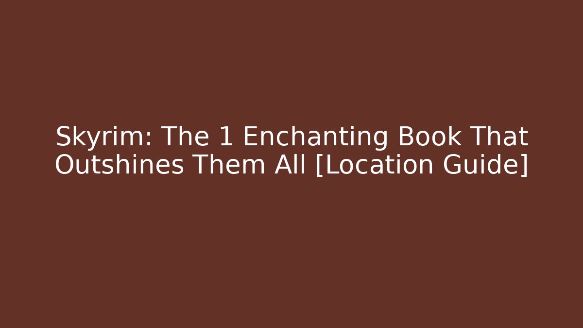 Skyrim: The 1 Enchanting Book That Outshines Them All [Location Guide]