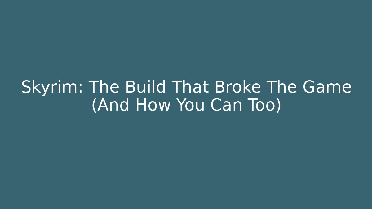 Skyrim: The Build That Broke The Game (And How You Can Too)