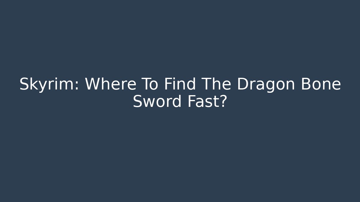 Skyrim: Where To Find The Dragon Bone Sword Fast?