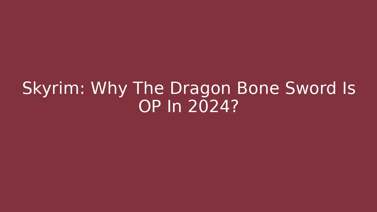 Skyrim: Why The Dragon Bone Sword Is OP In 2024?