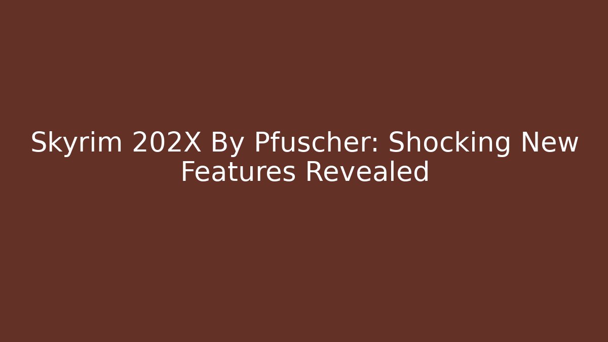 Skyrim 202X By Pfuscher: Shocking New Features Revealed