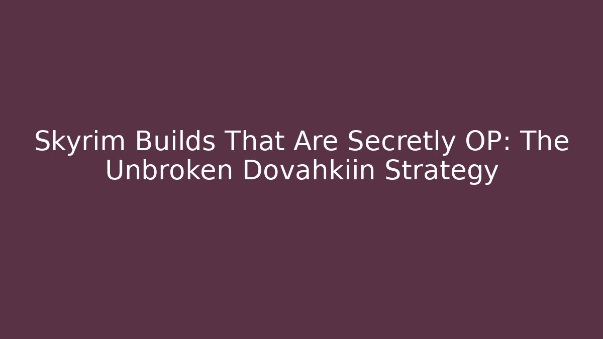 Skyrim Builds That Are Secretly OP: The Unbroken Dovahkiin Strategy