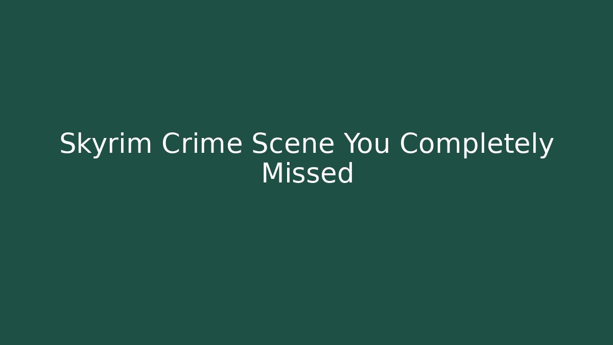 Skyrim Crime Scene You Completely Missed