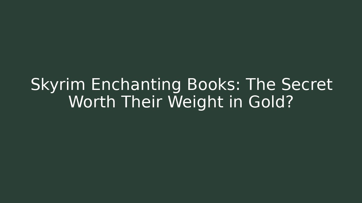 Skyrim Enchanting Books: The Secret Worth Their Weight in Gold?