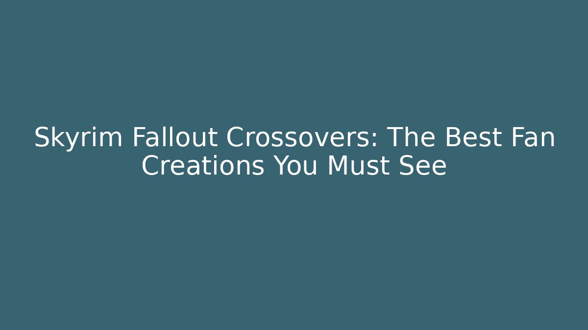 Skyrim Fallout Crossovers: The Best Fan Creations You Must See