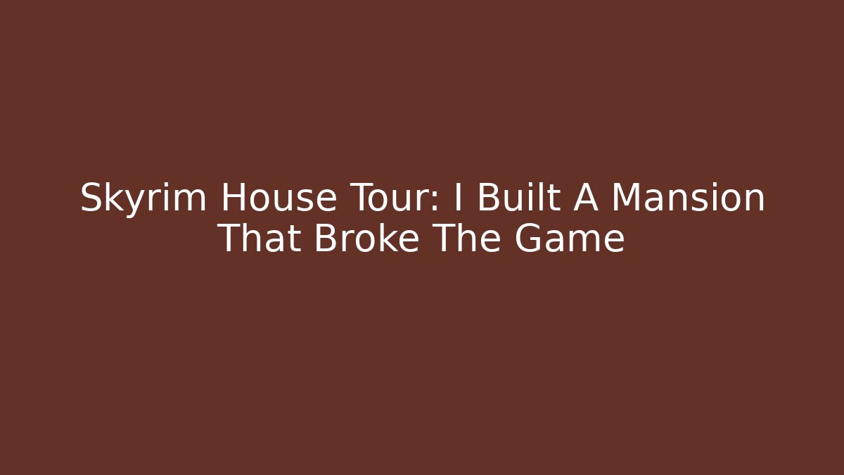 Skyrim House Tour: I Built A Mansion That Broke The Game