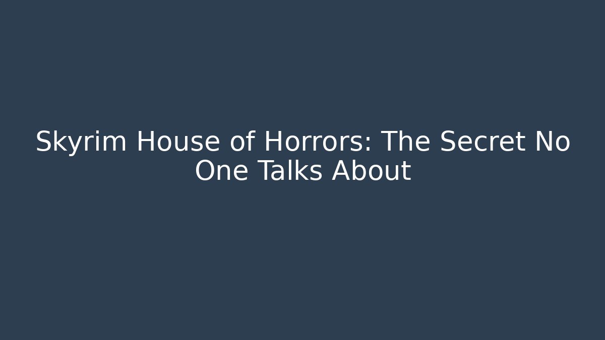 Skyrim House of Horrors: The Secret No One Talks About