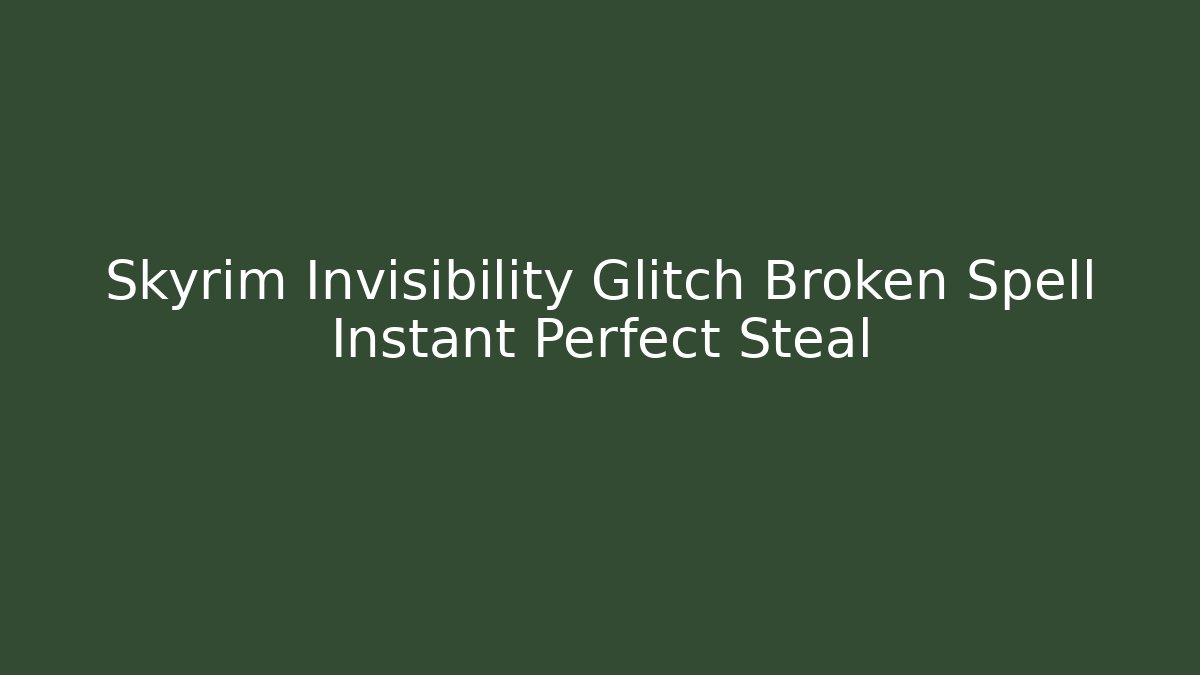 Skyrim Invisibility Glitch Broken Spell Instant Perfect Steal