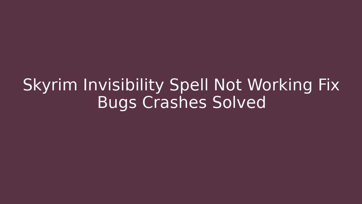 Skyrim Invisibility Spell Not Working Fix Bugs Crashes Solved