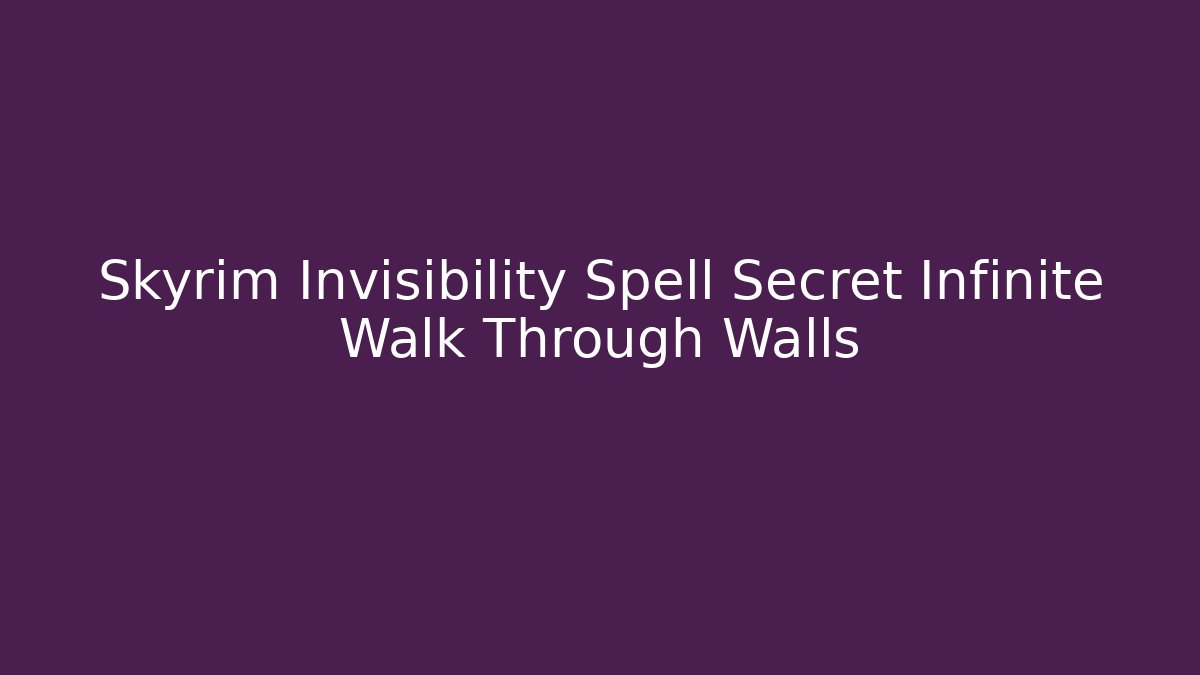 Skyrim Invisibility Spell Secret Infinite Walk Through Walls