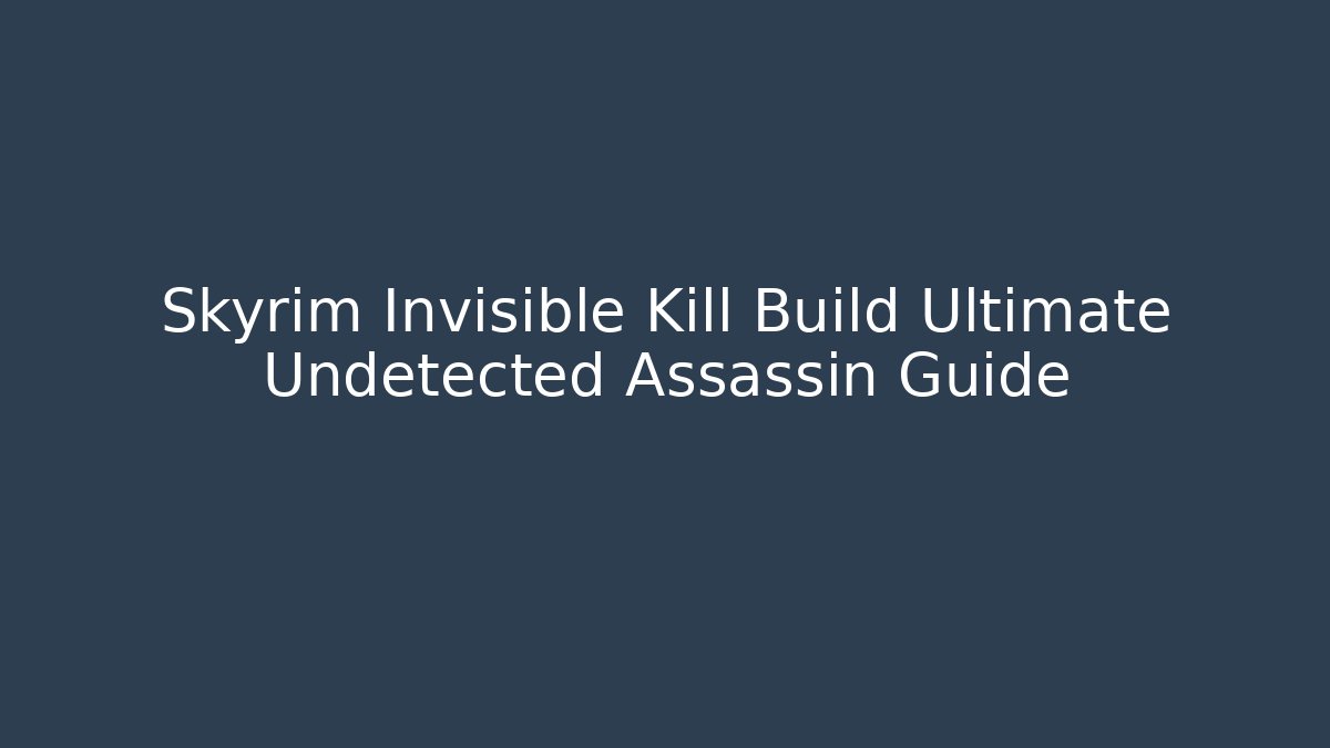 Skyrim Invisible Kill Build Ultimate Undetected Assassin Guide