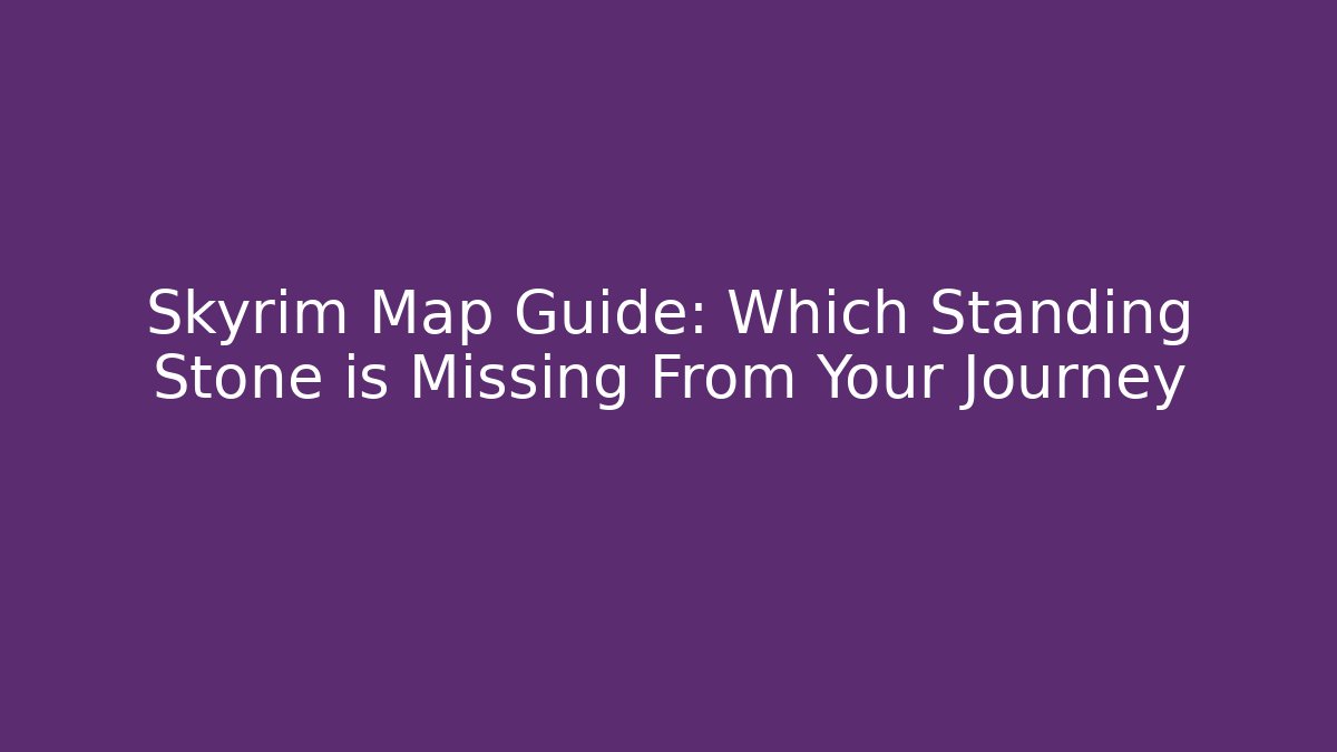 Skyrim Map Guide: Which Standing Stone is Missing From Your Journey
