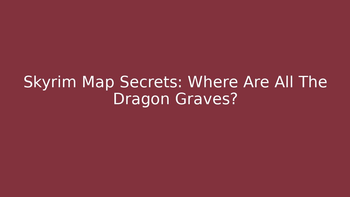 Skyrim Map Secrets: Where Are All The Dragon Graves?