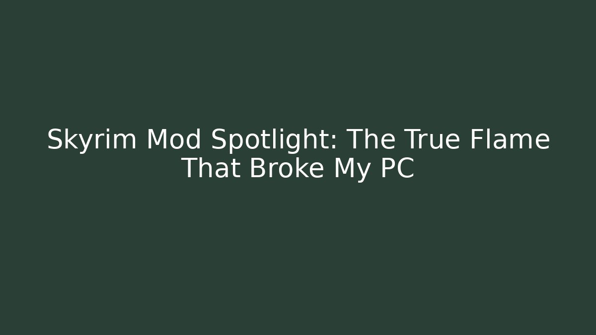 Skyrim Mod Spotlight: The True Flame That Broke My PC